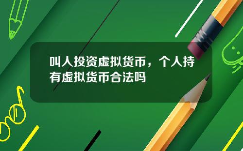 叫人投资虚拟货币,个人持有虚拟货币合法吗