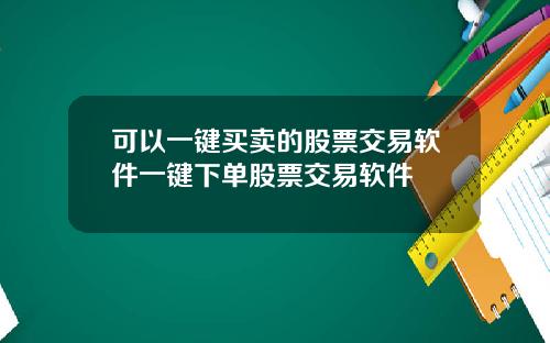 可以一键买卖的股票交易软件一键下单股票交易软件