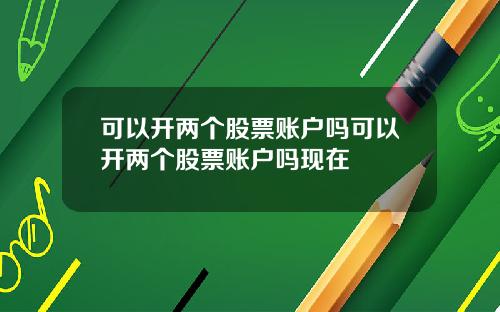 可以开两个股票账户吗可以开两个股票账户吗现在