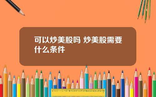 可以炒美股吗 炒美股需要什么条件