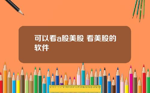 可以看a股美股 看美股的软件
