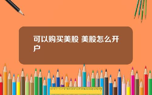 可以购买美股 美股怎么开户