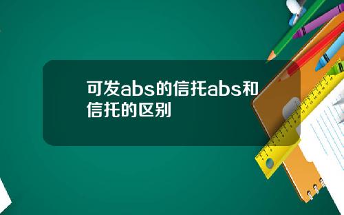 可发abs的信托abs和信托的区别
