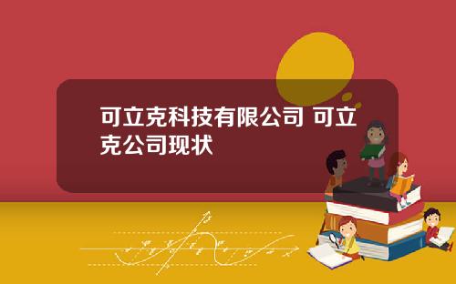 可立克科技有限公司 可立克公司现状
