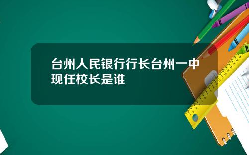 台州人民银行行长台州一中现任校长是谁