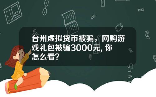 台州虚拟货币被骗,网购游戏礼包被骗3000元, 你怎么看?