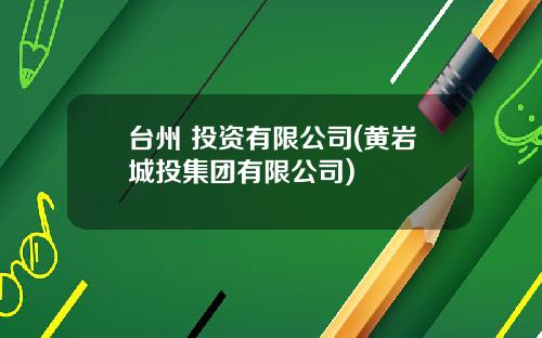 台州 投资有限公司(黄岩城投集团有限公司)