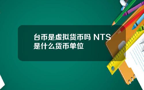 台币是虚拟货币吗 NTS是什么货币单位