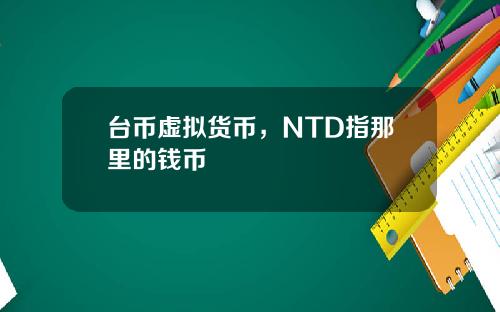 台币虚拟货币,NTD指那里的钱币