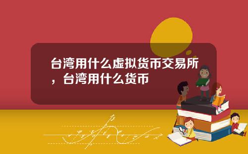 台湾用什么虚拟货币交易所，台湾用什么货币