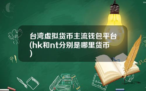 台湾虚拟货币主流钱包平台(hk和nt分别是哪里货币)