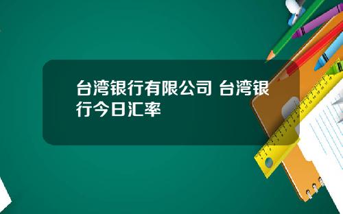 台湾银行有限公司 台湾银行今日汇率