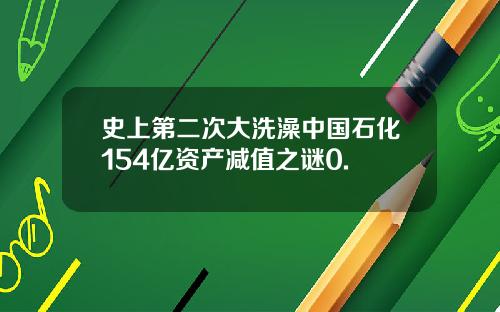 史上第二次大洗澡中国石化154亿资产减值之谜0.