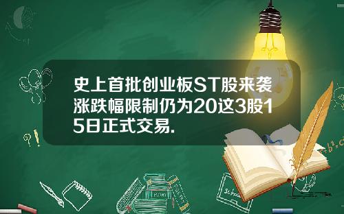 史上首批创业板ST股来袭涨跌幅限制仍为20这3股15日正式交易.