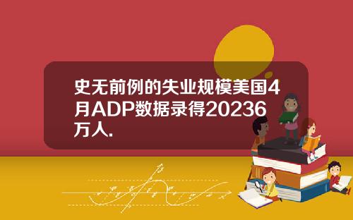 史无前例的失业规模美国4月ADP数据录得20236万人.