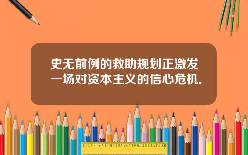 史无前例的救助规划正激发一场对资本主义的信心危机.