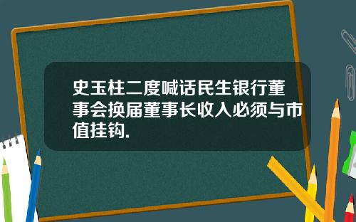 史玉柱二度喊话民生银行董事会换届董事长收入必须与市值挂钩.