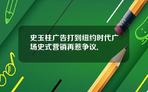 史玉柱广告打到纽约时代广场史式营销再惹争议.