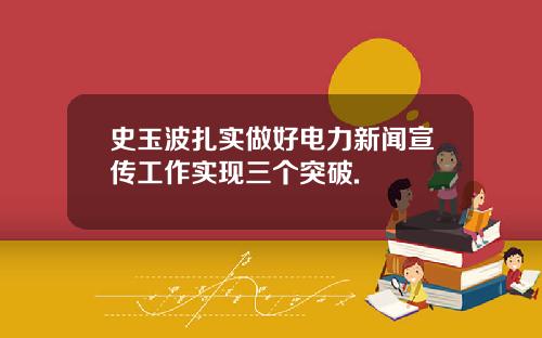 史玉波扎实做好电力新闻宣传工作实现三个突破.