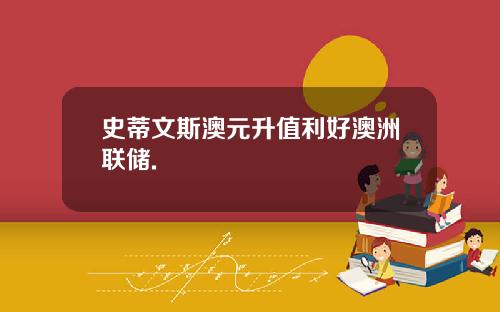 史蒂文斯澳元升值利好澳洲联储.