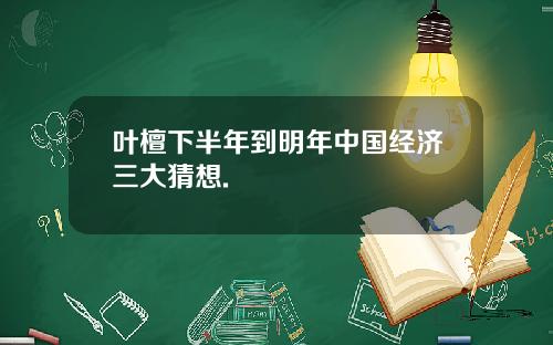 叶檀下半年到明年中国经济三大猜想.