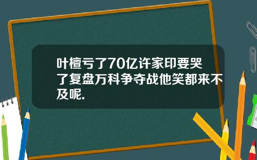 叶檀亏了70亿许家印要哭了复盘万科争夺战他笑都来不及呢.