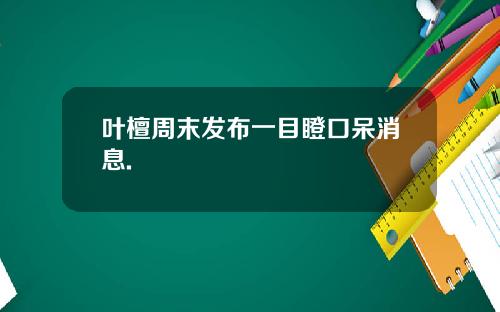 叶檀周末发布一目瞪口呆消息.