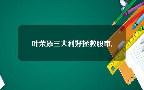 叶荣添三大利好拯救股市.