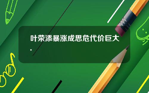 叶荣添暴涨成思危代价巨大.