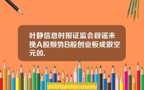 叶静信息时报证监会辟谣未挽A股颓势B股创业板成做空元凶.