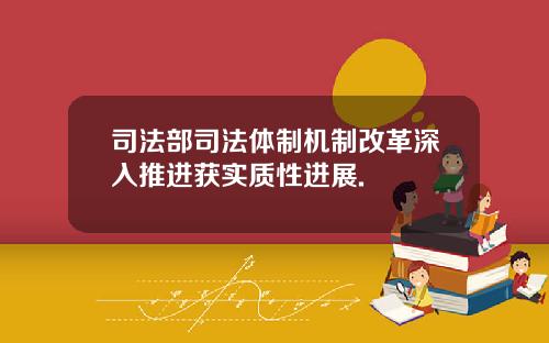 司法部司法体制机制改革深入推进获实质性进展.