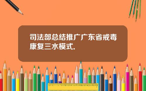 司法部总结推广广东省戒毒康复三水模式.