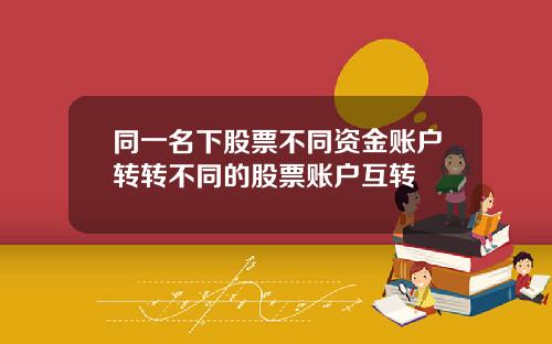 同一名下股票不同资金账户转转不同的股票账户互转