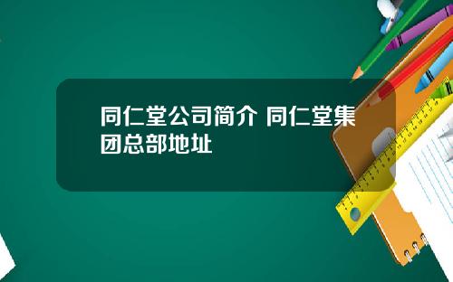 同仁堂公司简介 同仁堂集团总部地址