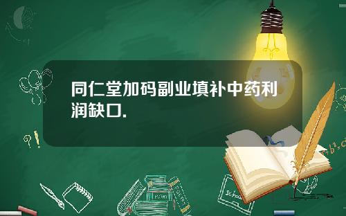同仁堂加码副业填补中药利润缺口.
