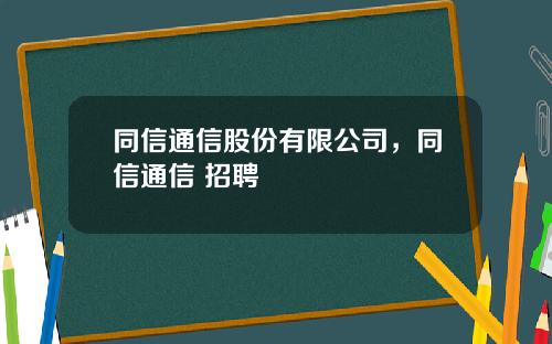 同信通信股份有限公司,同信通信 招聘