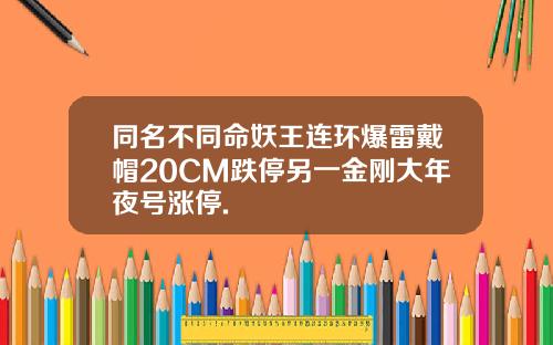 同名不同命妖王连环爆雷戴帽20CM跌停另一金刚大年夜号涨停.