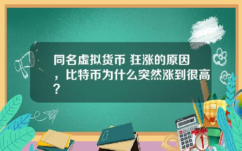 同名虚拟货币 狂涨的原因,比特币为什么突然涨到很高?