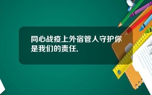 同心战疫上外宿管人守护你是我们的责任.