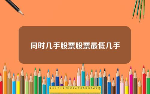 同时几手股票股票最低几手