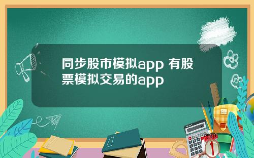 同步股市模拟app 有股票模拟交易的app