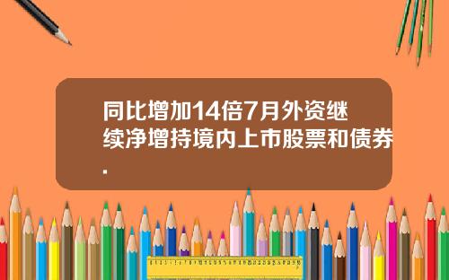 同比增加14倍7月外资继续净增持境内上市股票和债券.
