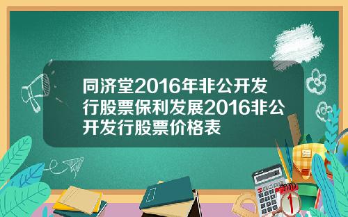 同济堂2016年非公开发行股票保利发展2016非公开发行股票价格表