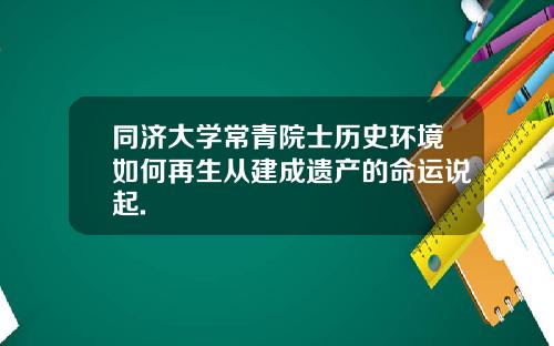 同济大学常青院士历史环境如何再生从建成遗产的命运说起.