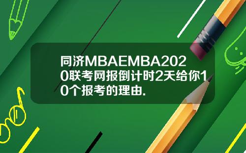 同济MBAEMBA2020联考网报倒计时2天给你10个报考的理由.
