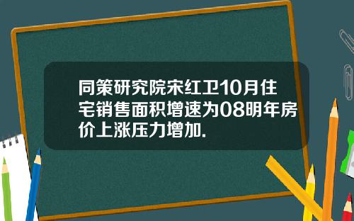 同策研究院宋红卫10月住宅销售面积增速为08明年房价上涨压力增加.