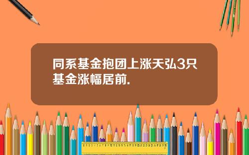 同系基金抱团上涨天弘3只基金涨幅居前.