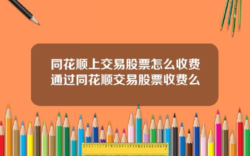 同花顺上交易股票怎么收费通过同花顺交易股票收费么