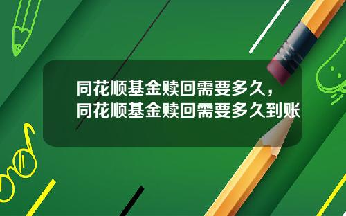 同花顺基金赎回需要多久,同花顺基金赎回需要多久到账