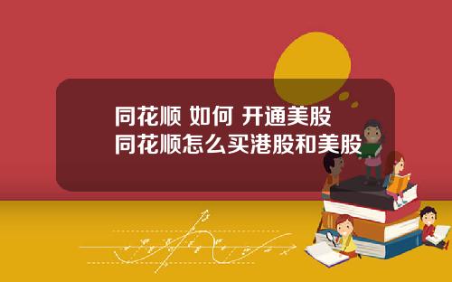 同花顺 如何 开通美股 同花顺怎么买港股和美股